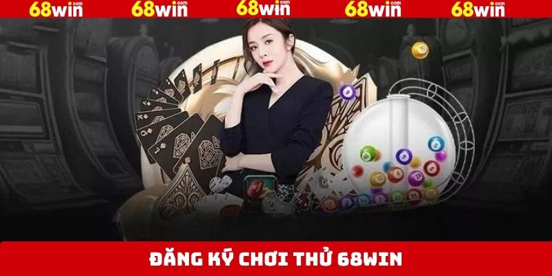 Đăng Ký Chơi Thử 68Win - Cơ Hội Vàng Cho Mọi Thành Viên