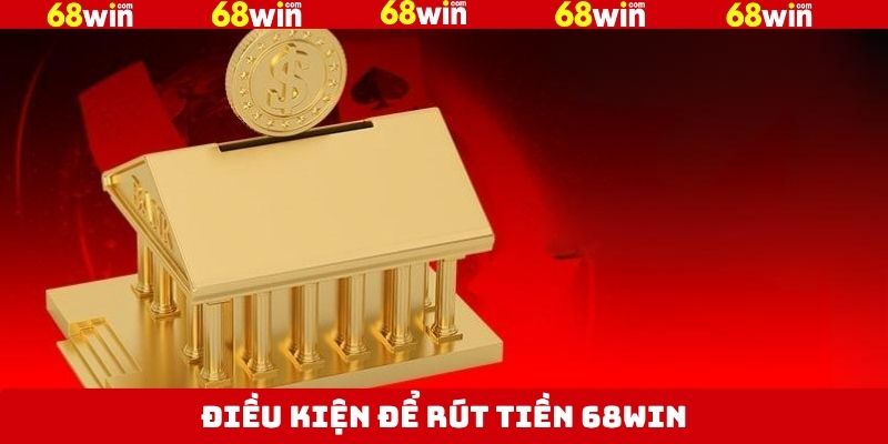 Rút Tiền 68Win - Quy Trình Thực Hiện Nhanh Chóng, An Toàn 2 Các điều kiện cần nắm khi thực hiện rút tiền tại 68Win