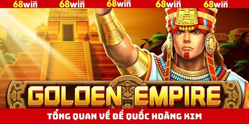 Đế Quốc Hoàng Kim Tại 68Win - Bước Vào Thế Giới Bá Chủ 2 Đôi chút về đế quốc Hoàng Kim của 68Win